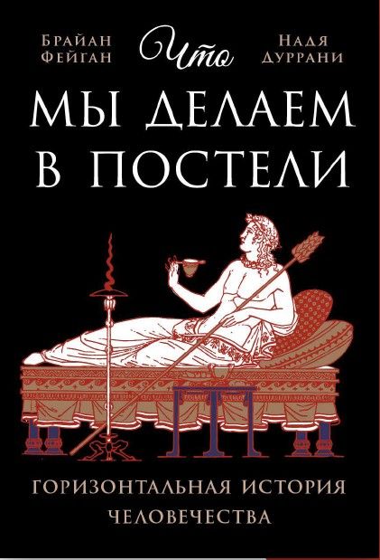 Обложка книги "Брайан Фейган: Что мы делаем в постели: горизонтальная история человечества"