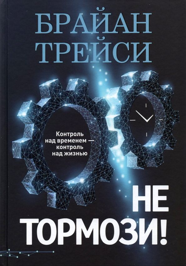 Обложка книги "Брайан Трейси: Не тормози! Контроль над временем — контроль над жизнью"