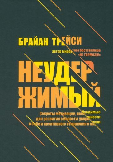 Обложка книги "Брайан Трейси: Неудержимый. Секреты мотивации, необходимые для развития смелости, уверенности в себе"