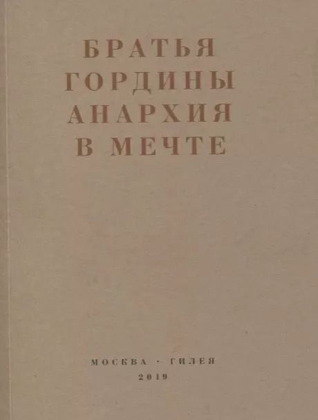 Обложка книги "Братья Гордины. Анархия в мечте. Публикации 1917-1919 годов и статья Леонида Геллера "Анархизм, модернизм, авангард, революция. О братьях Гординых""