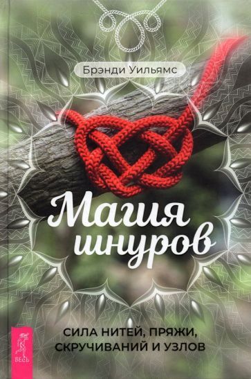Обложка книги "Брэнди Уильямс: Магия шнуров. Сила нитей, пряжи, скручиваний и узлов"