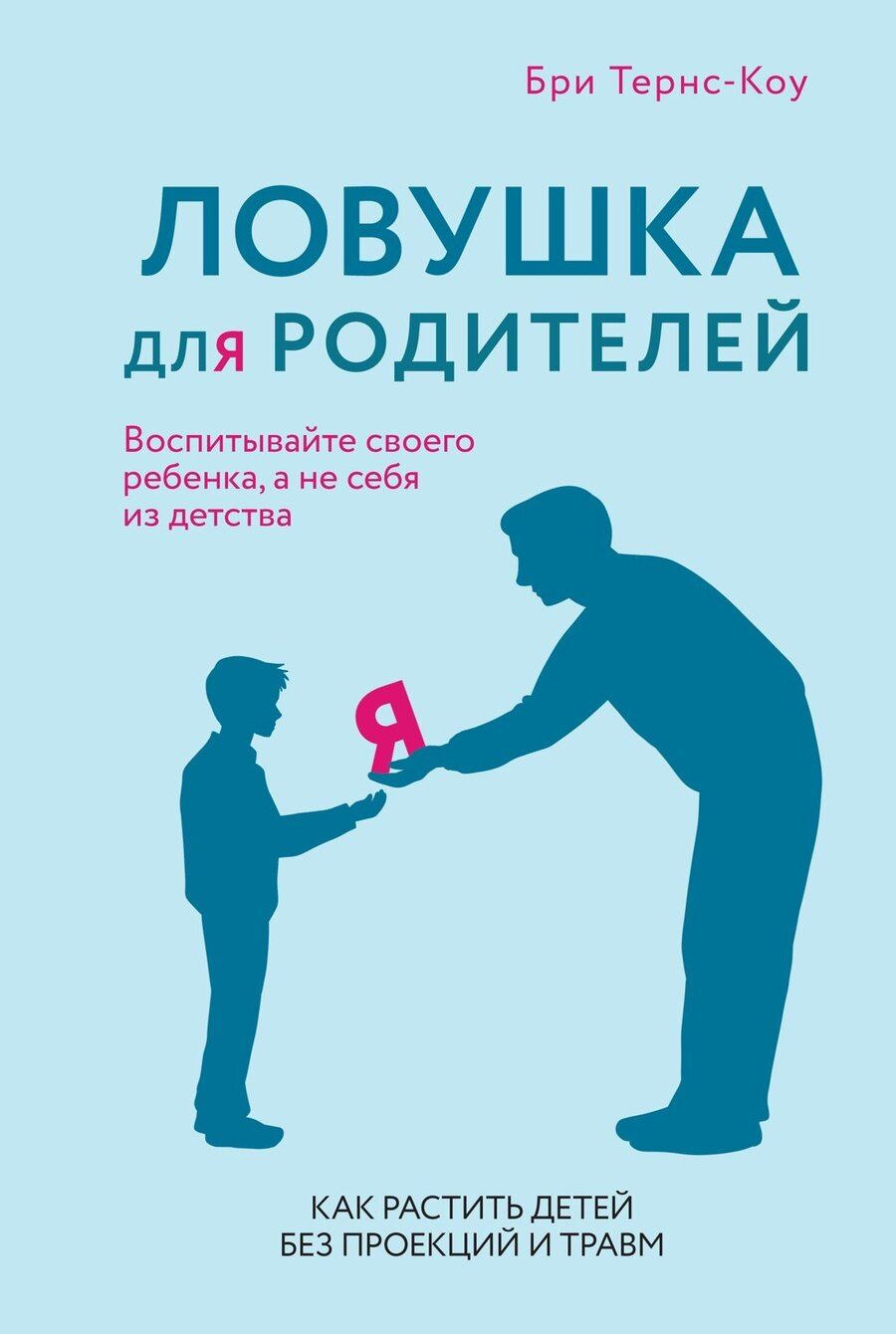 Обложка книги "Бри Тернс-Коу: Ловушка для родителей. Как растить детей без проекций и травм"
