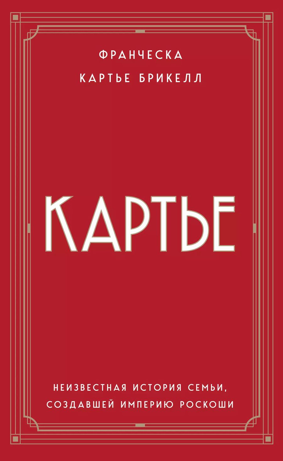 Обложка книги "Брикелл Франческа: Картье: неизвестная история семьи, создавшей империю роскоши"