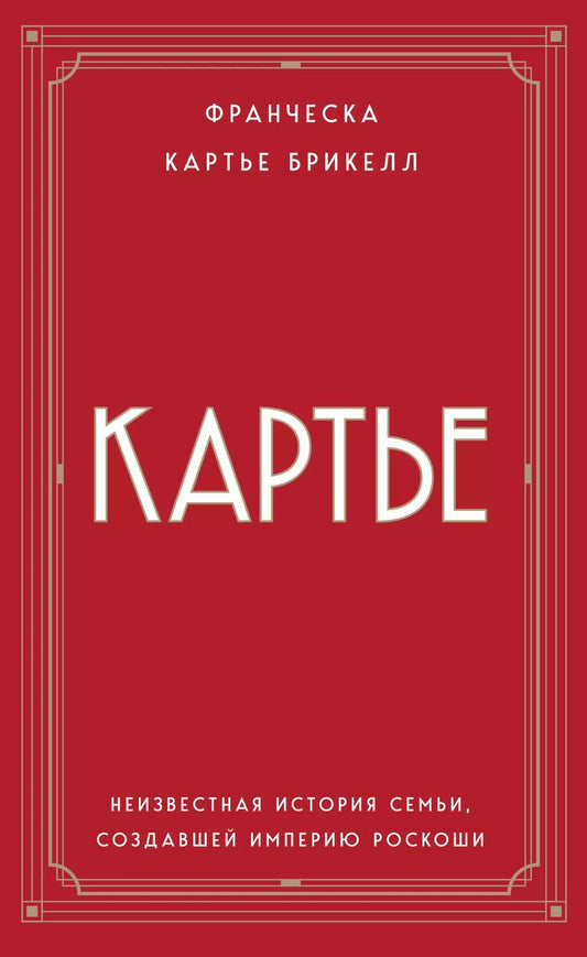 Обложка книги "Брикелл Франческа: Картье: неизвестная история семьи, создавшей империю роскоши"