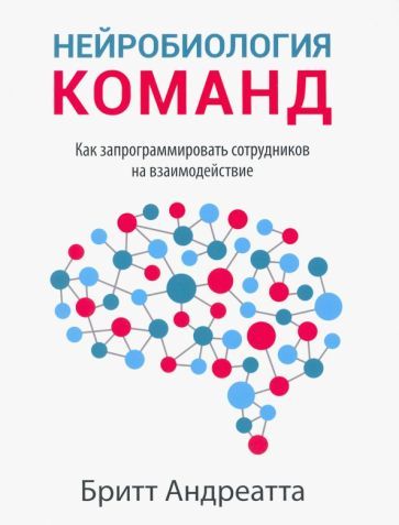 Обложка книги "Бритт Андреатта: Нейробиология команд. Как запрограммировать сотрудников на взаимодействие"