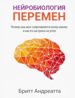 Обложка книги "Бритт Андреатта: Нейробиология перемен: почему наш мозг сопротивляется всему новому и как его настроить на успех"