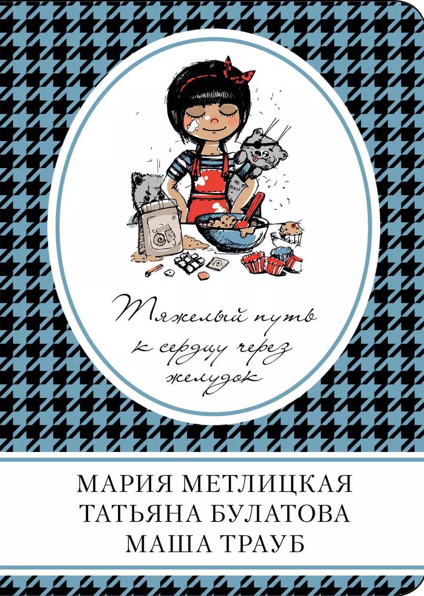 Обложка книги "Булатова, Метлицкая, Трауб: Тяжелый путь к сердцу через желудок : сборник рассказов"