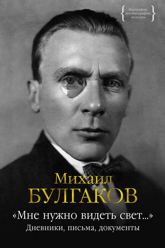 Обложка книги "Булгаков: Мне нужно видеть свет... Дневники, письма, документы"