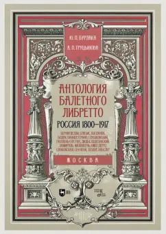Обложка книги "Бурлака, Груцынова: Антология балетного либретто. Россия 1800-1917. Москва. Бернарделли, Блазис, Богданов, Бодри, Ваннер"