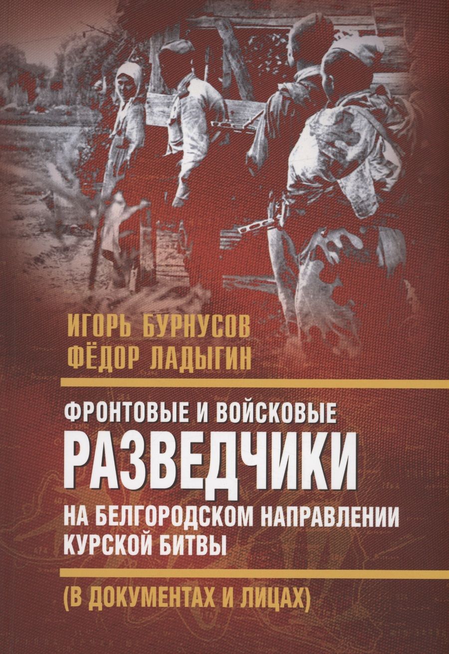 Обложка книги "Бурнусов, Ладыгин: Фронтовые и войсковые разведчики на Белгородском направлении"