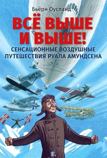 Обложка книги "Бьёрн Оусланд: Всё выше и выше! Сенсационные воздушные путешествия Руала Амундсена"