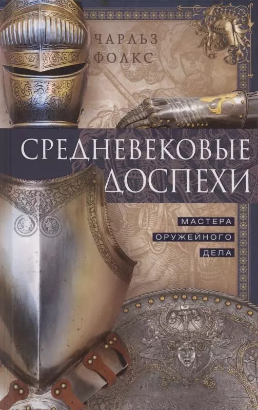 Обложка книги "Чарльз Фолкс: Средневековые доспехи. Мастера оружейного дела"
