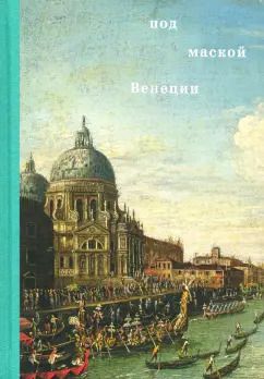 Обложка книги "Чечик, Дзанини, Колпашникова: Под маской Венеции"