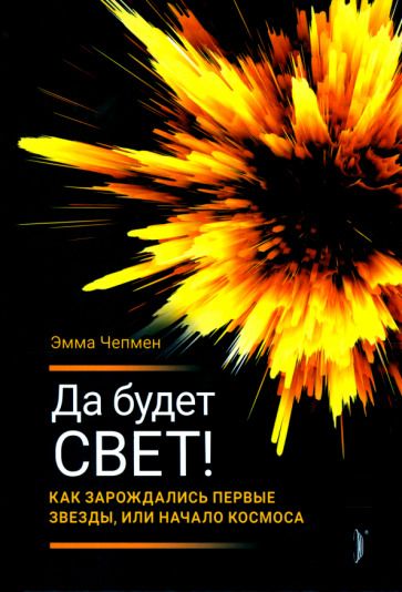 Обложка книги "Чепмен: Да будет свет! Как зарождались первые звезды, или Начало космоса"