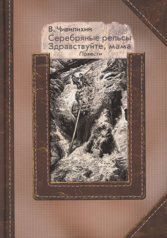 Обложка книги "Чивилихин: Серебряные рельсы. Здравствуйте, мама"