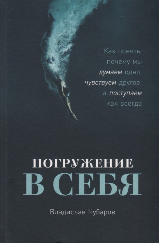 Обложка книги "Чубаров Владислав: Погружение в себя. Как понять, почему мы думаем одно, чувствуем другое, а поступаем  как всегда"