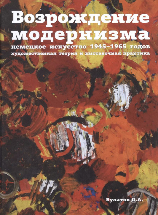 Обложка книги "Д. Булатов: Возрождение модернизма: немецкое искусство 1945-1965 годов. Художественная теория и выставочная пра"
