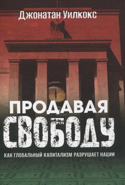 Обложка книги "Д. Уилкокс: Продавая свободу. Как глобальный капитализм разрушает нации"