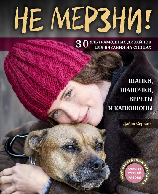 Обложка книги "Дайан Сервисс: Не мерзни! Шапки, шапочки, береты и капюшоны. 30 ультрамодных дизайнов для вязания на спицах"