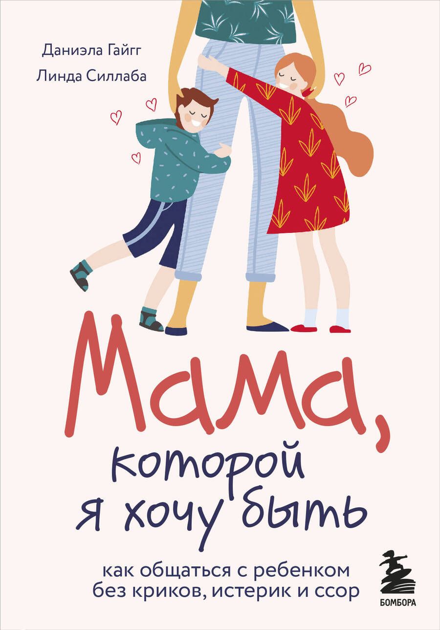 Обложка книги "Даниэла Гайгг: Мама, которой я хочу быть. Как общаться с ребенком без криков, истерик и ссор"