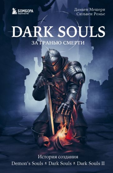 Обложка книги "Dark Souls. За гранью смерти. Книга 1. История создания Demon's Souls, Dark Souls, Dark Souls II"