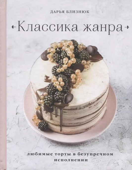 Обложка книги "Дарья Близнюк: Классика жанра. Любимые торты в безупречном исполнении"