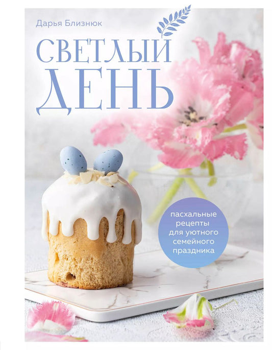 Обложка книги "Дарья Близнюк: Светлый день. Пасхальные рецепты для уютного семейного праздника. Новая редакция"
