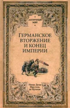 Обложка книги "де Фюстель: Германское вторжение и конец империи"