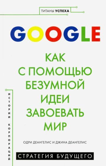 Обложка книги "Деангелис, Деангелис: Google. Как с помощью безумной идеи завоевать мир"