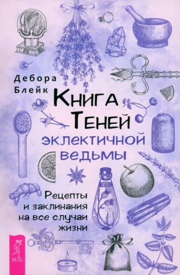 Обложка книги "Дебора Блейк: Книга Теней эклектичной ведьмы. Рецепты и заклинания на все случаи жизни"