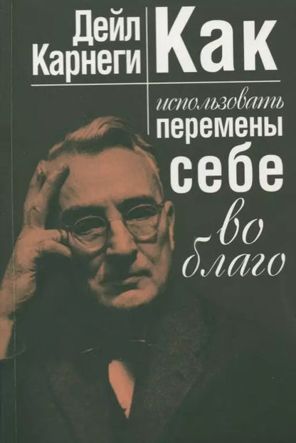 Обложка книги "Дейл Карнеги: Как использовать перемены себе во благо"