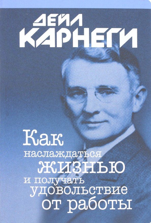 Обложка книги "Дейл Карнеги: Как наслаждаться жизнью и получать удовольствие от работы"