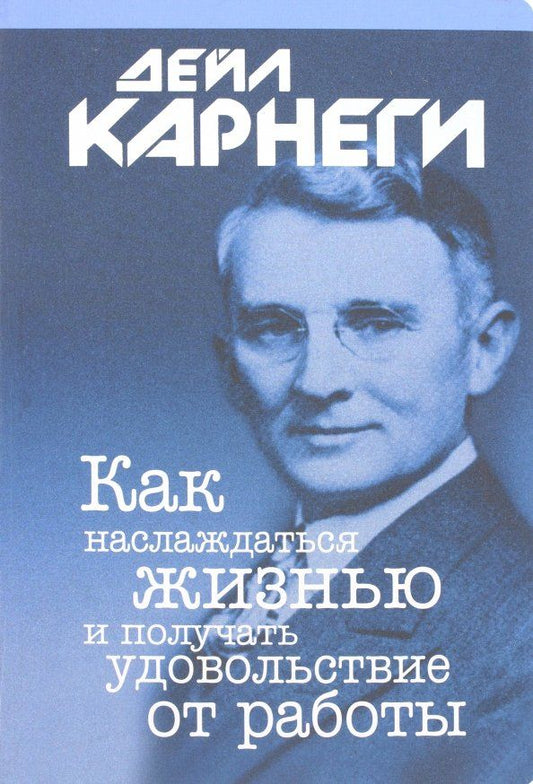Обложка книги "Дейл Карнеги: Как наслаждаться жизнью и получать удовольствие от работы"