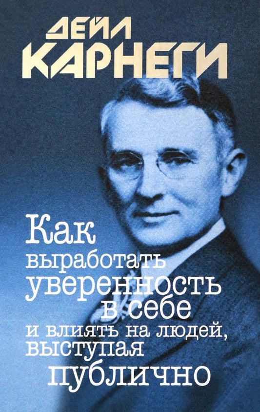 Обложка книги "Дейл Карнеги: Как выработать уверенность в себе и влиять на людей, выступая публично"