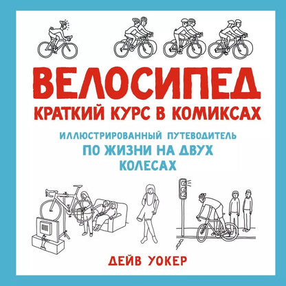 Обложка книги "Дэйв Уокер: Велосипед. Краткий курс в комиксах. Иллюстрированный путеводитель по жизни на двух колесах"