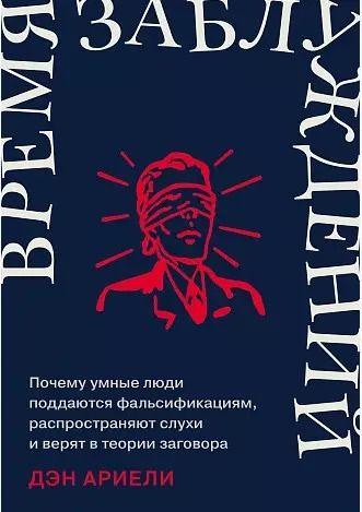 Обложка книги "Дэн Ариели: Время заблуждений: Почему умные люди поддаются фальсификациям, распространяют слухи и верят в теории заговора"