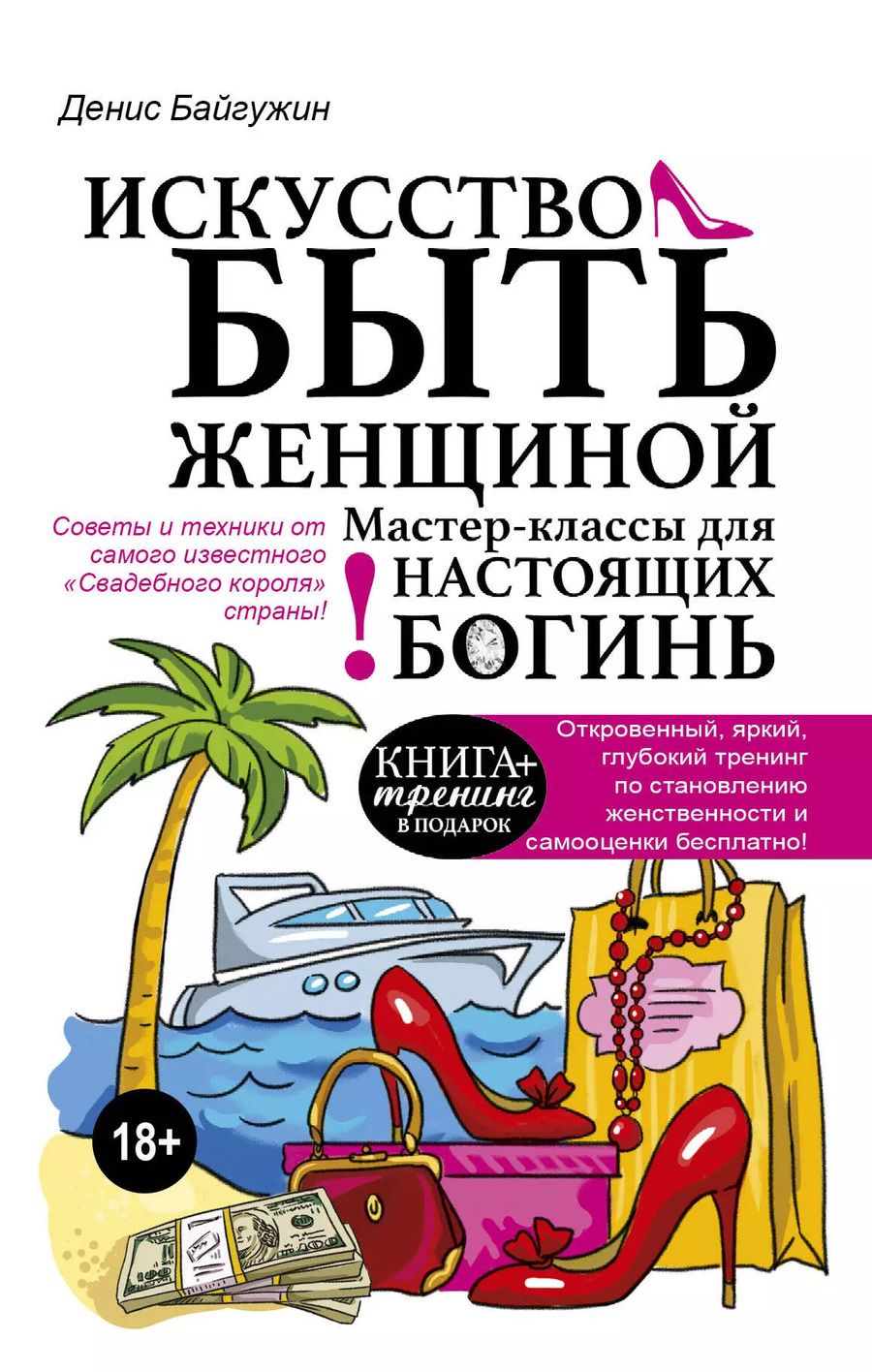 Обложка книги "Денис Байгужин: Искусство быть женщиной. Мастер-классы для настоящих Богинь"
