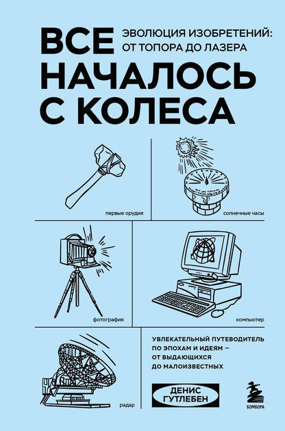 Обложка книги "Денис Гутлебен: Все началось с колеса. Эволюция изобретений: от топора до лазера"