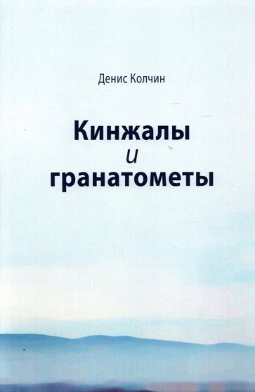 Обложка книги "Денис Колчин: Кинжалы и гранатометы. История войны на Северном Кавказе (XVIII-XXI вв.)"
