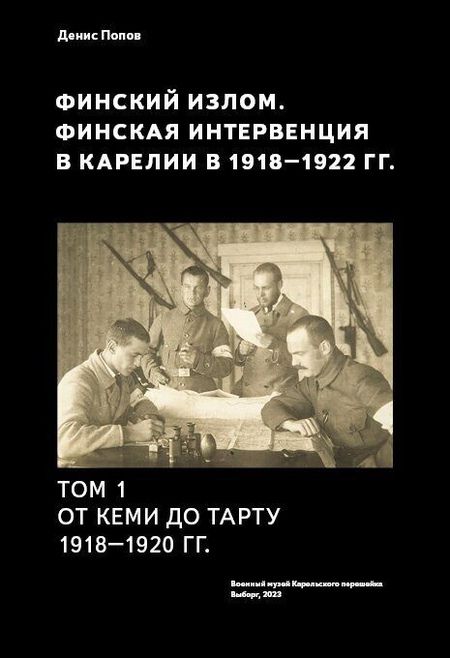 Фотография книги "Денис Попов: Финский излом. Финская интервенция в Карелии в 1918 - 1920 годах. Том. 1. От Кеми до Тарту 1918 - 1920 гг."