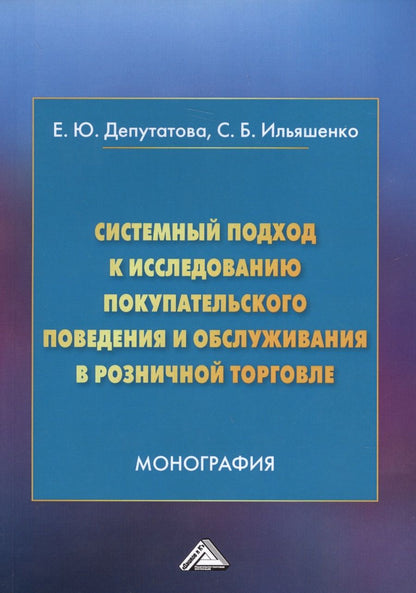Обложка книги "Депутатова, Ильяшенко: Системный подход к исследованию покупательского поведения и обслуживания в розничной торговле. Монография"
