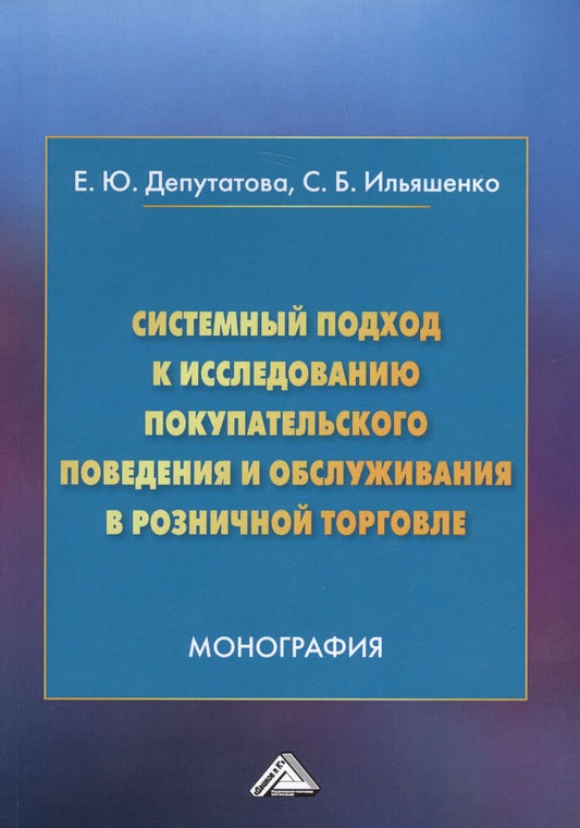 Обложка книги "Депутатова, Ильяшенко: Системный подход к исследованию покупательского поведения и обслуживания в розничной торговле. Монография"