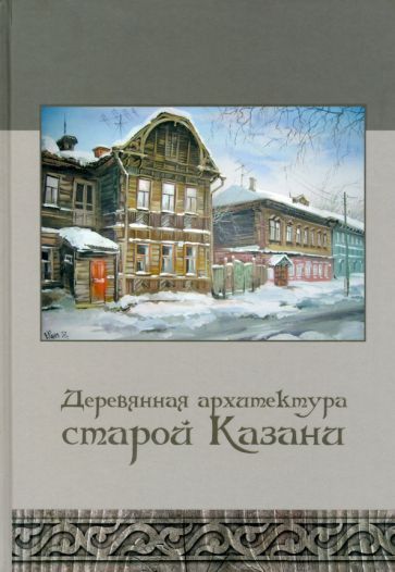 Обложка книги "Деревянная архитектура старой Казани. Фотоальбом"