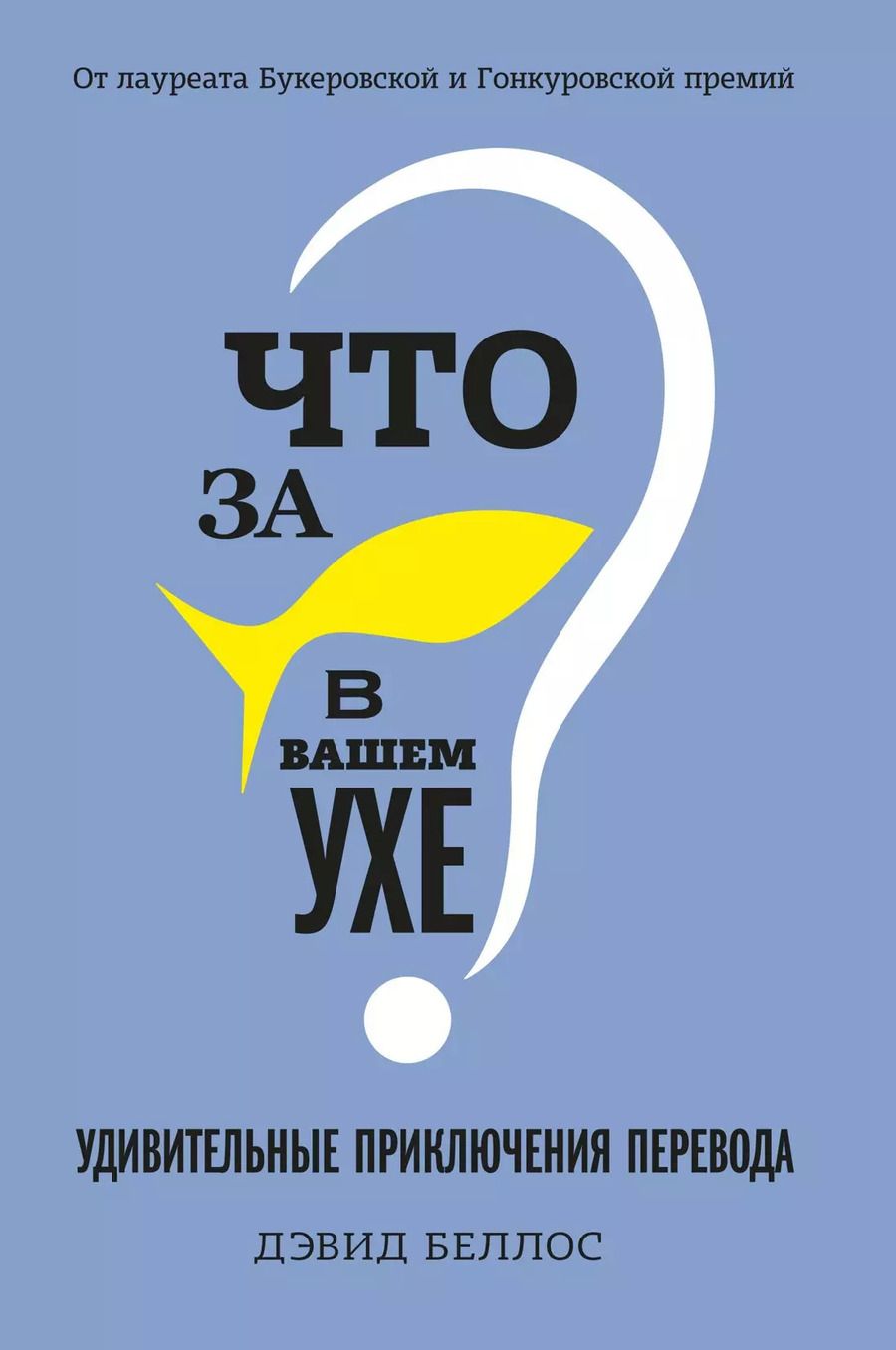 Обложка книги "Дэвид Беллос: Что за рыбка в вашем ухе? Удивительные приключения перевода"