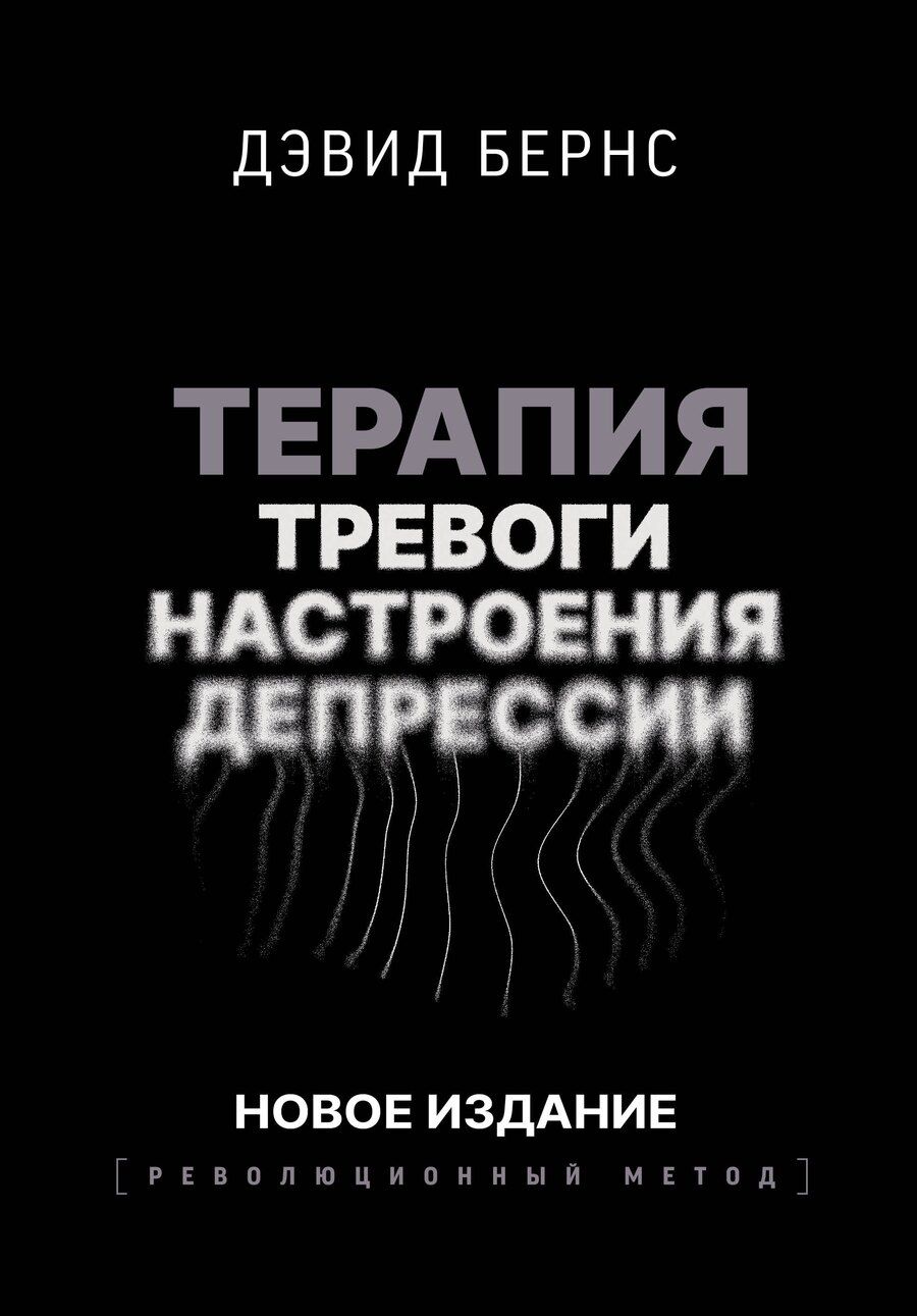 Обложка книги "Дэвид Бернс: Терапия тревоги, настроения, депрессии. Новое издание. Революционный метод"