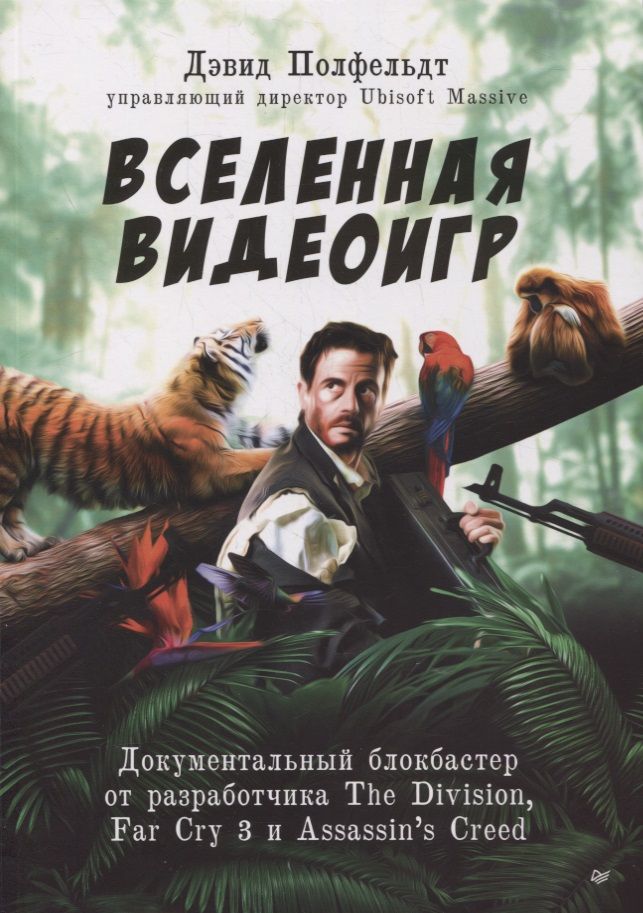 Обложка книги "Дэвид Полфельдт: Вселенная видеоигр. Документальный блокбастер от разработчика The Division, Far Cry 3 и Assassin's Creed: Revelations"