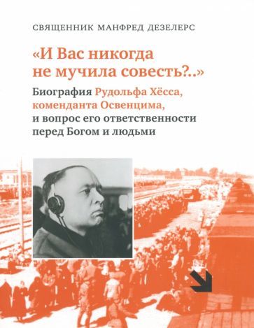 Обложка книги "Дезелерс: И Вас никогда не мучила совесть? Биография Рудольфа Хёсса, коменданта Освенцима"