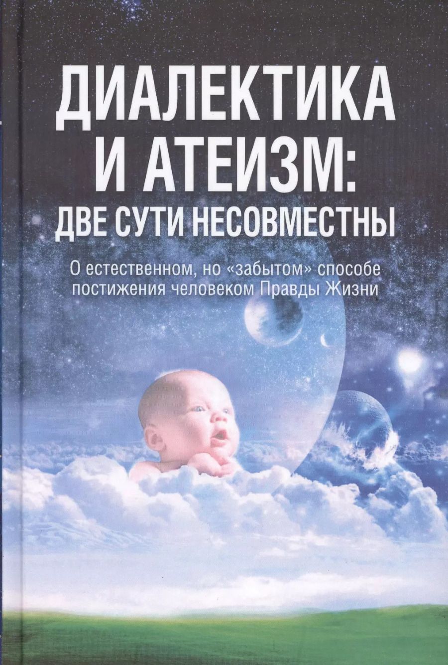 Обложка книги "Диалектика и атеизм: две сути несовместны. О естественном, но "забытом" способе постижения человеком Правды Жизни (Редакция 2013 г.)"