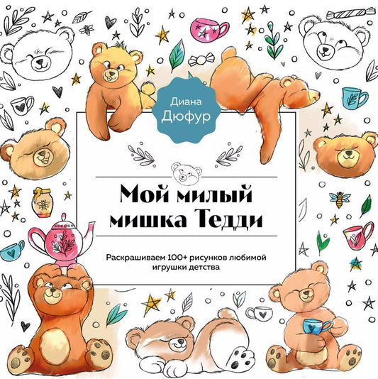 Обложка книги "Диана Дюфур: Мой милый мишка Тедди. Раскрашиваем 100+ рисунков любимой игрушки детства"