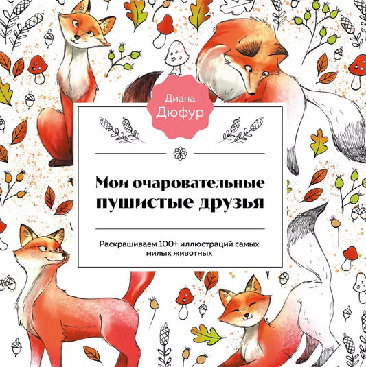 Обложка книги "Диана Дюфур: Мои очаровательные пушистые друзья. Раскрашиваем 100+ иллюстраций самых милых животных"